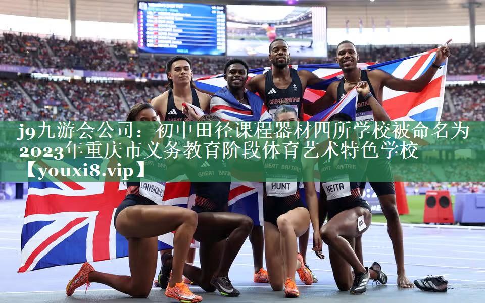 <strong>j9九游会公司：初中田径课程器材四所学校被命名为2023年重庆市义务教育阶段体育艺术特色学校</strong>