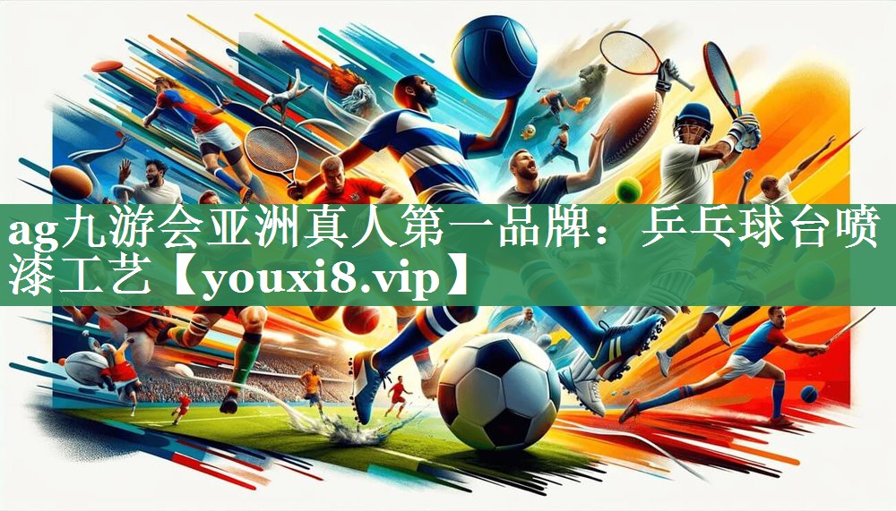 ag九游会亚洲真人第一品牌：乒乓球台喷漆工艺