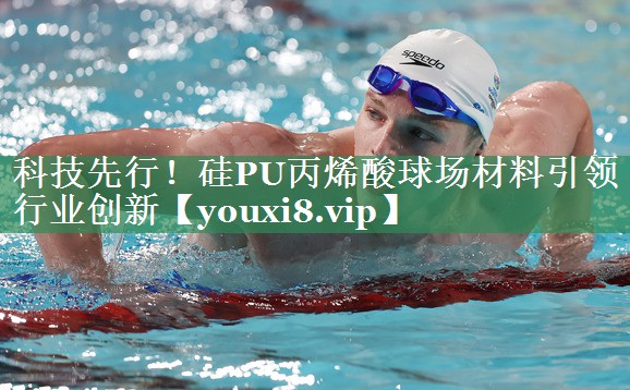 科技先行！硅PU丙烯酸球场材料引领行业创新