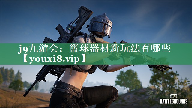 j9九游会：篮球器材新玩法有哪些