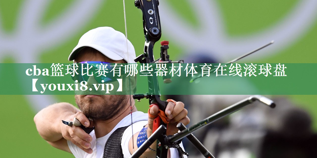 cba篮球比赛有哪些器材体育在线滚球盘