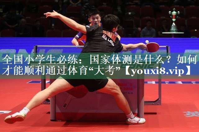 <strong>全国小学生必练：国家体测是什么？如何才能顺利通过体育“大考”</strong>