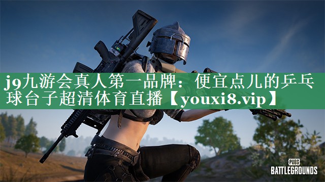 j9九游会真人第一品牌：便宜点儿的乒乓球台子超清体育直播