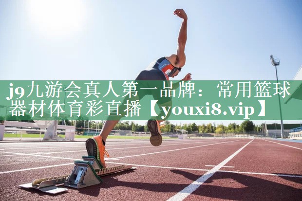 j9九游会真人第一品牌：常用篮球器材体育彩直播