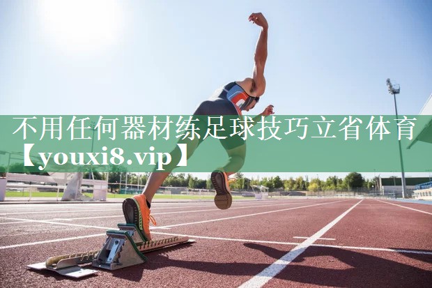 不用任何器材练足球技巧立省体育