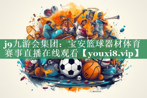 j9九游会集团：宝安篮球器材体育赛事直播在线观看