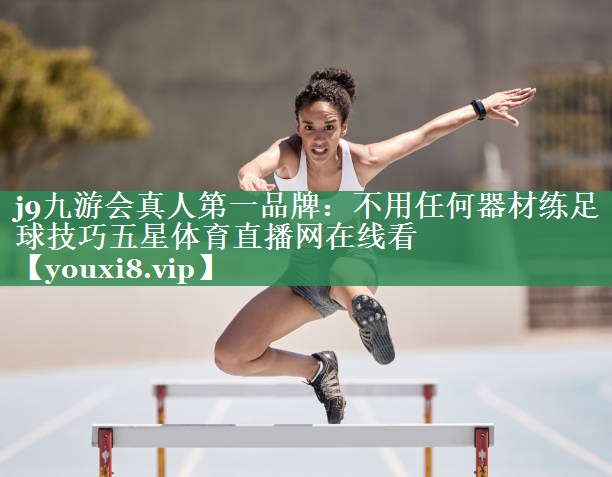 j9九游会真人第一品牌：不用任何器材练足球技巧五星体育直播网在线看