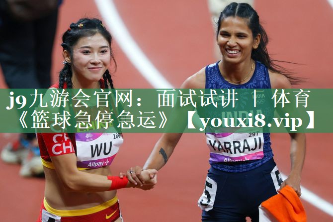 j9九游会官网：面试试讲 ｜ 体育《篮球急停急运》
