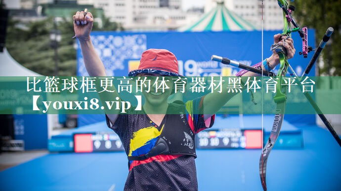 <strong>比篮球框更高的体育器材黑体育平台</strong>