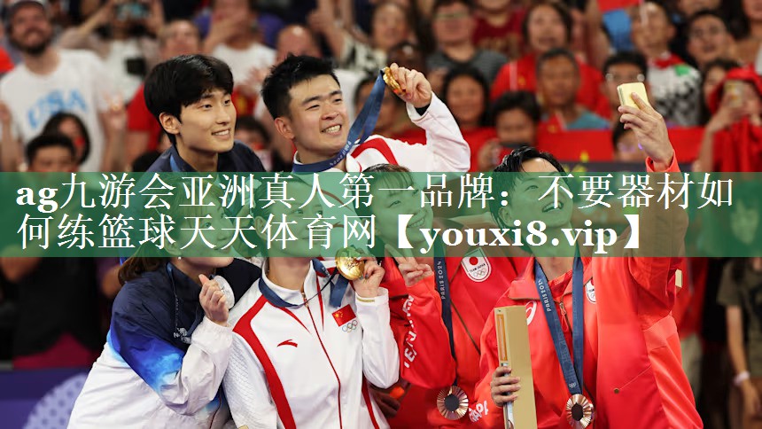 ag九游会亚洲真人第一品牌：不要器材如何练篮球天天体育网