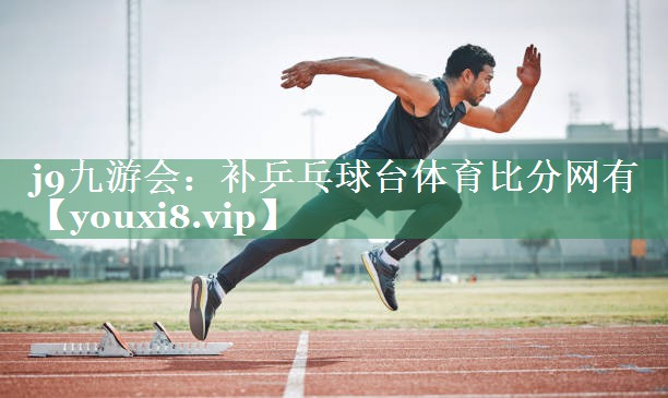 j9九游会：补乒乓球台体育比分网有