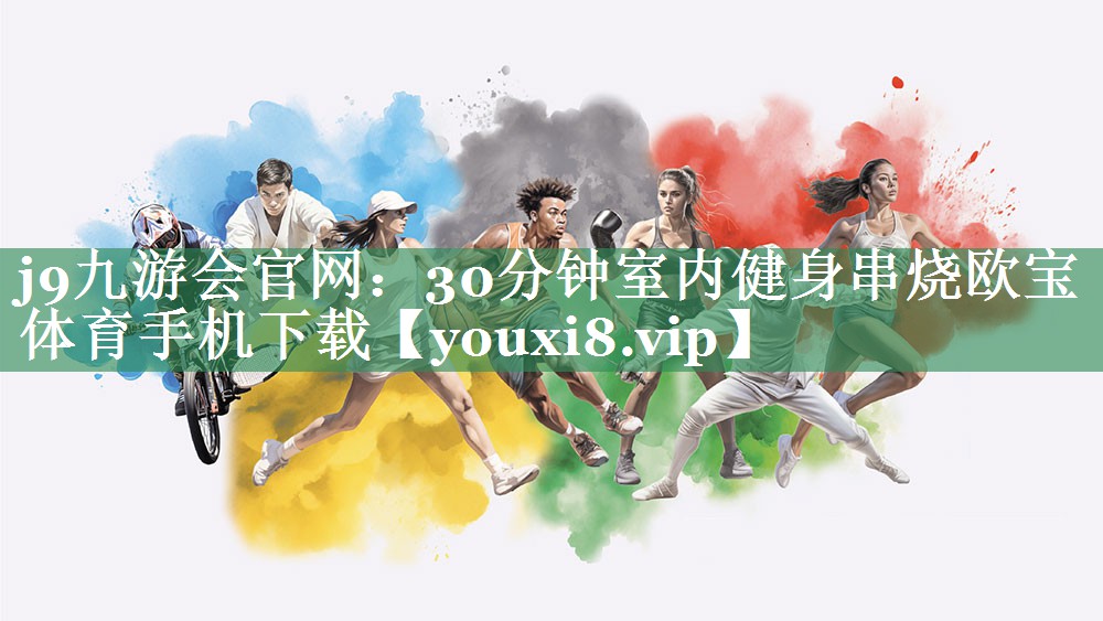 j9九游会官网：30分钟室内健身串烧欧宝体育手机下载
