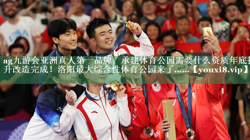 ag九游会亚洲真人第一品牌：承建体育公园需要什么资质年底提升改造完成！洛阳最大综合性体育公园来了……