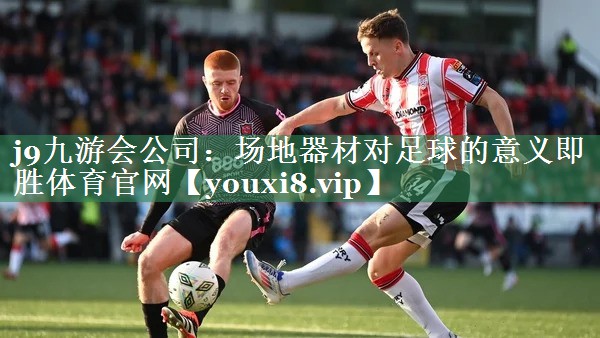 j9九游会公司：场地器材对足球的意义即胜体育官网
