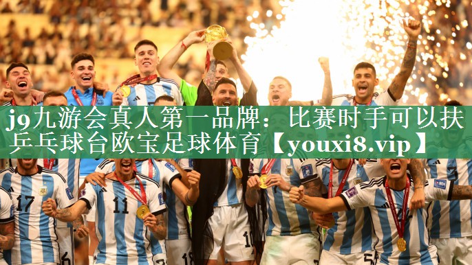 j9九游会真人第一品牌：比赛时手可以扶乒乓球台欧宝足球体育