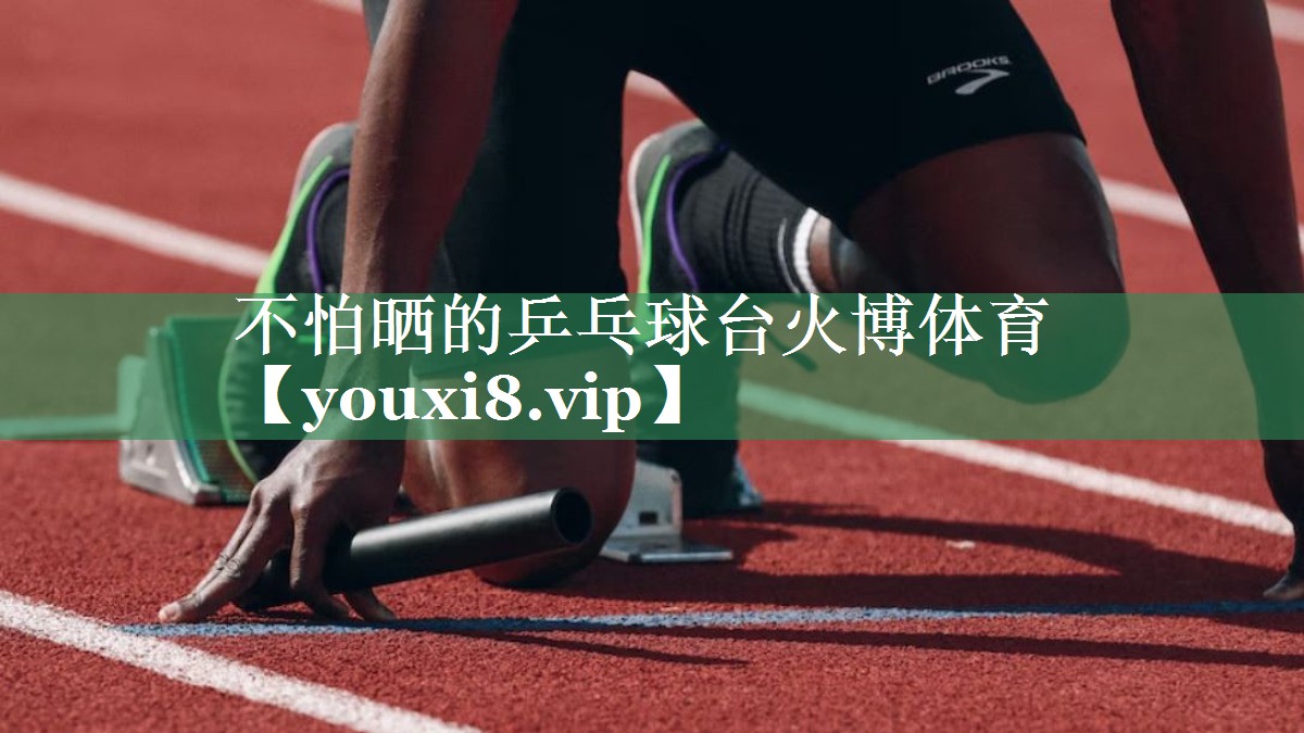 不怕晒的乒乓球台火博体育