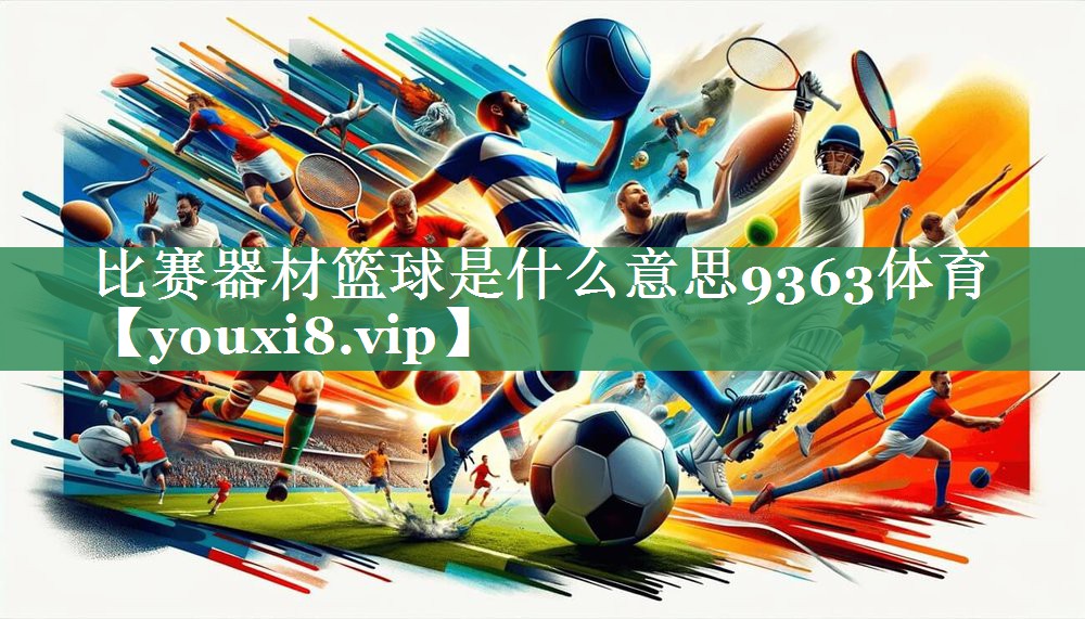 比赛器材篮球是什么意思9363体育