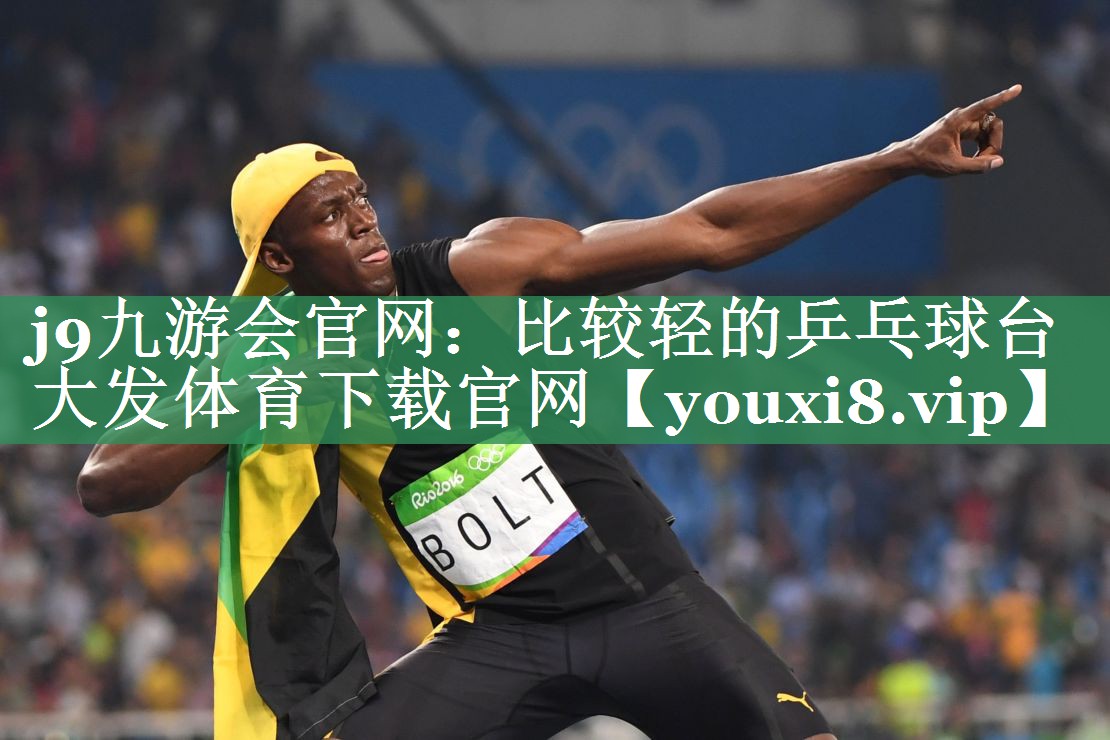 j9九游会官网：比较轻的乒乓球台大发体育下载官网