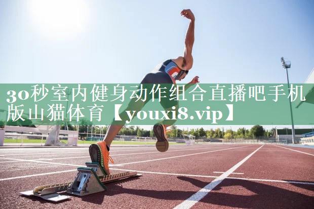 30秒室内健身动作组合直播吧手机版山猫体育