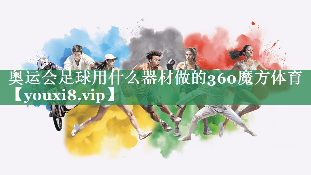 奥运会足球用什么器材做的360魔方体育