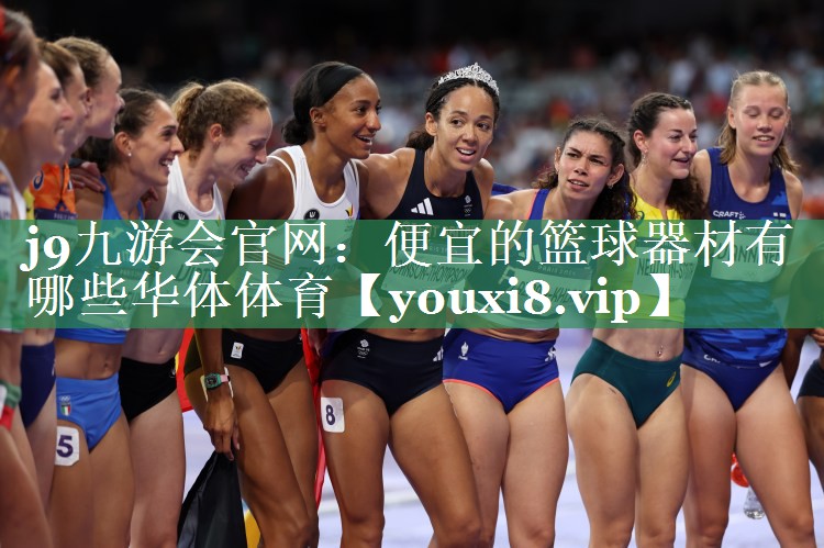 j9九游会官网：便宜的篮球器材有哪些华体体育