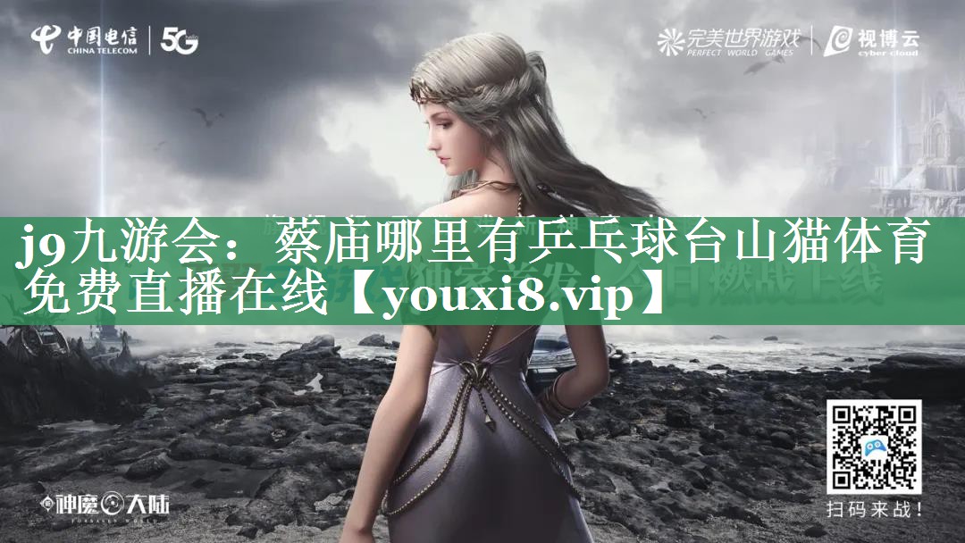 j9九游会：蔡庙哪里有乒乓球台山猫体育免费直播在线