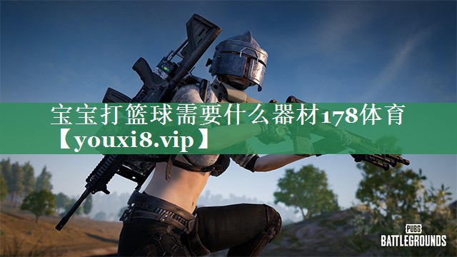 宝宝打篮球需要什么器材178体育