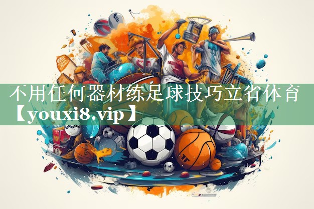 不用任何器材练足球技巧立省体育