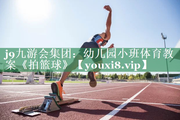 j9九游会集团：幼儿园小班体育教案《拍篮球》
