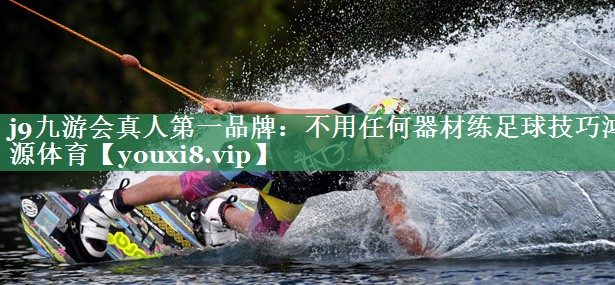 j9九游会真人第一品牌：不用任何器材练足球技巧鸿源体育