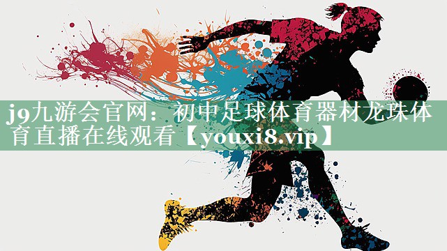 j9九游会官网：初中足球体育器材龙珠体育直播在线观看