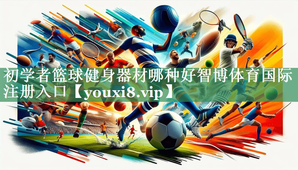 初学者篮球健身器材哪种好智博体育国际注册入口