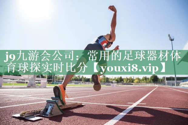 j9九游会公司：常用的足球器材体育球探实时比分