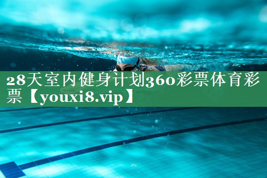 28天室内健身计划360彩票体育彩票