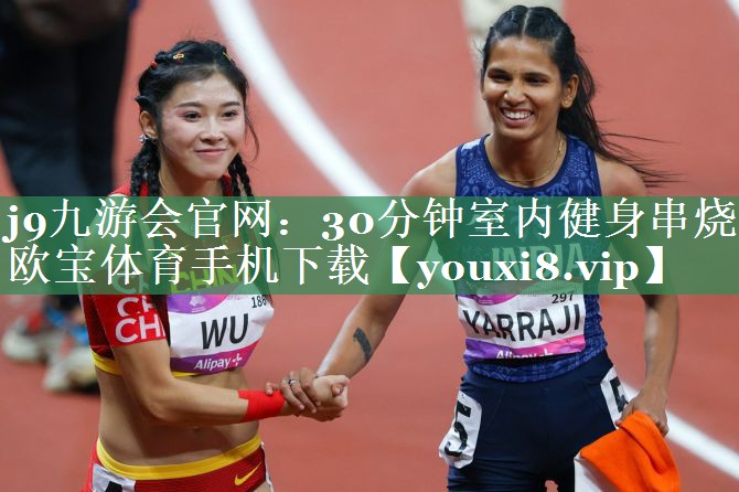 j9九游会官网：30分钟室内健身串烧欧宝体育手机下载