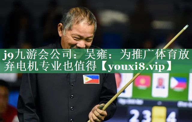 j9九游会公司：吴雍：为推广体育放弃电机专业也值得