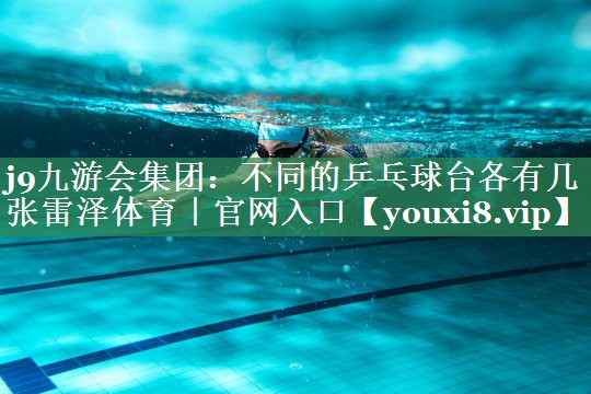 j9九游会集团：不同的乒乓球台各有几张雷泽体育｜官网入口