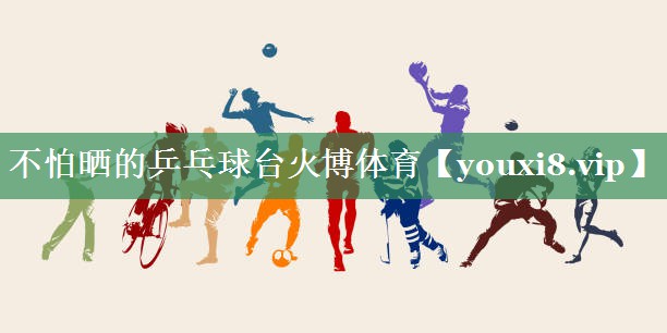 不怕晒的乒乓球台火博体育