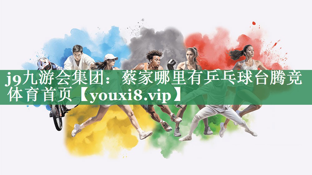 j9九游会集团：蔡家哪里有乒乓球台腾竞体育首页