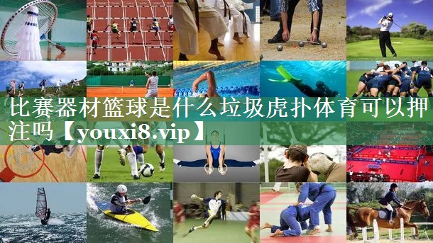比赛器材篮球是什么垃圾虎扑体育可以押注吗