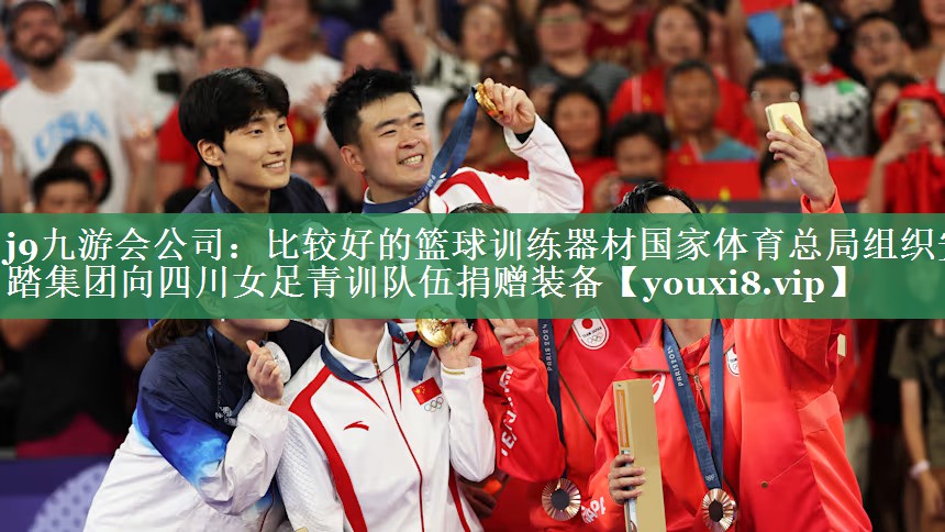 j9九游会公司：比较好的篮球训练器材国家体育总局组织安踏集团向四川女足青训队伍捐赠装备