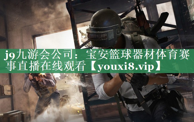 j9九游会公司：宝安篮球器材体育赛事直播在线观看