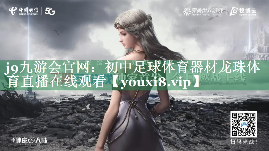 j9九游会官网：初中足球体育器材龙珠体育直播在线观看