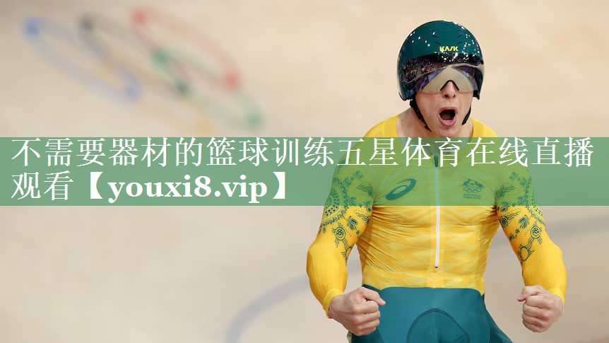 不需要器材的篮球训练五星体育在线直播观看