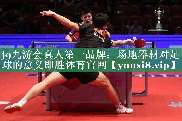 j9九游会真人第一品牌：场地器材对足球的意义即胜体育官网