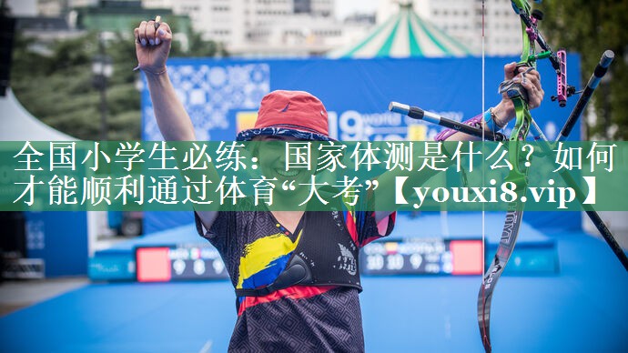全国小学生必练：国家体测是什么？如何才能顺利通过体育“大考”