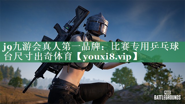 j9九游会真人第一品牌：比赛专用乒乓球台尺寸出奇体育