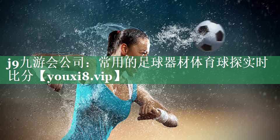 j9九游会公司：常用的足球器材体育球探实时比分