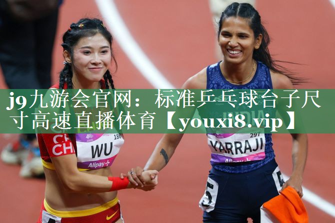 j9九游会官网：标准乒乓球台子尺寸高速直播体育