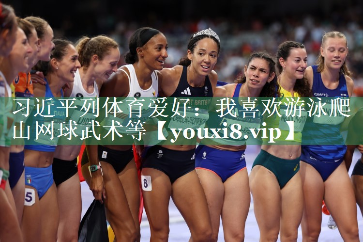 习近平列体育爱好：我喜欢游泳爬山网球武术等